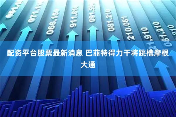 配资平台股票最新消息 巴菲特得力干将跳槽摩根大通