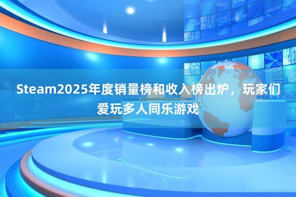 Steam2025年度销量榜和收入榜出炉，玩家们爱玩多人同乐游戏