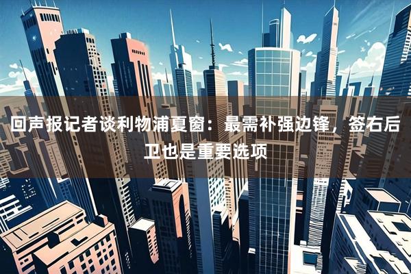 回声报记者谈利物浦夏窗：最需补强边锋，签右后卫也是重要选项