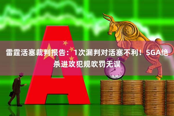 雷霆活塞裁判报告：1次漏判对活塞不利！SGA绝杀进攻犯规吹罚无误
