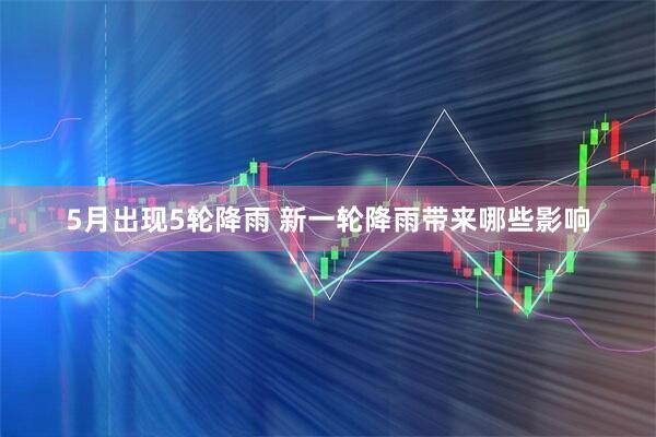 5月出现5轮降雨 新一轮降雨带来哪些影响