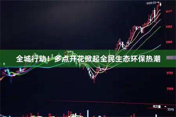 全城行动！多点开花掀起全民生态环保热潮
