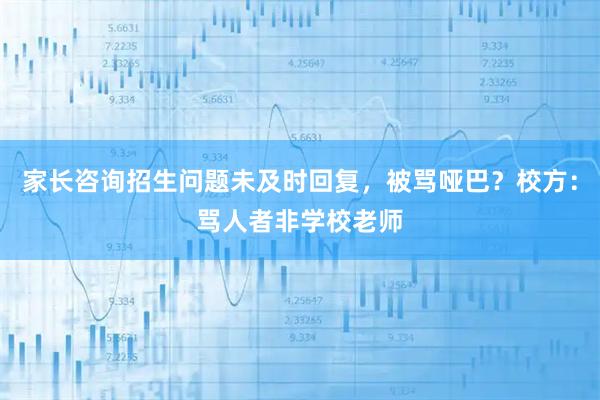 家长咨询招生问题未及时回复，被骂哑巴？校方：骂人者非学校老师