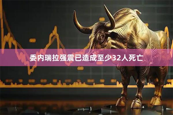 委内瑞拉强震已造成至少32人死亡