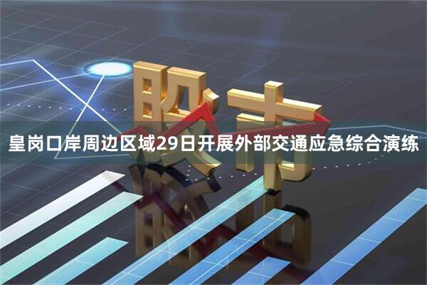 皇岗口岸周边区域29日开展外部交通应急综合演练