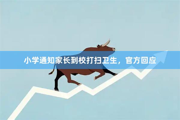 小学通知家长到校打扫卫生，官方回应